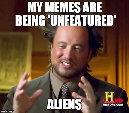 Ancient Aliens Meme | MY MEMES ARE BEING 'UNFEATURED' ALIENS | image tagged in memes,ancient aliens | made w/ Imgflip meme maker