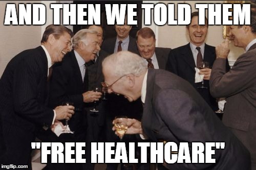 Laughing Men In Suits | AND THEN WE TOLD THEM "FREE HEALTHCARE" | image tagged in memes,laughing men in suits | made w/ Imgflip meme maker