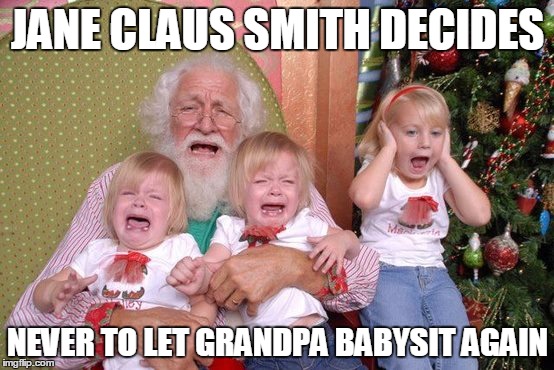 Santa Scares Kids | JANE CLAUS SMITH DECIDES NEVER TO LET GRANDPA BABYSIT AGAIN | image tagged in santa scares kids | made w/ Imgflip meme maker