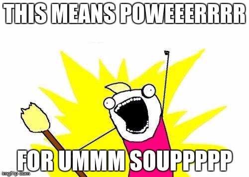 X All The Y Meme | THIS MEANS POWEEERRRR FOR UMMM SOUPPPPP | image tagged in memes,x all the y | made w/ Imgflip meme maker