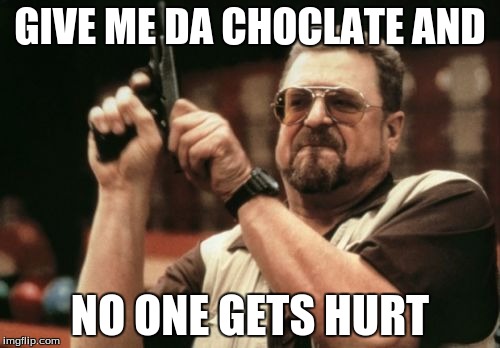 Am I The Only One Around Here Meme | GIVE ME DA CHOCLATE AND NO ONE GETS HURT | image tagged in memes,am i the only one around here | made w/ Imgflip meme maker