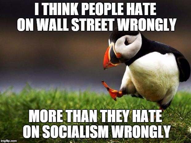 Unpopular Opinion Puffin Meme | I THINK PEOPLE HATE ON WALL STREET WRONGLY MORE THAN THEY HATE ON SOCIALISM WRONGLY | image tagged in memes,unpopular opinion puffin | made w/ Imgflip meme maker