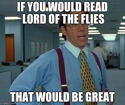 That Would Be Great | IF YOU WOULD READ LORD OF THE FLIES THAT WOULD BE GREAT | image tagged in memes,that would be great | made w/ Imgflip meme maker