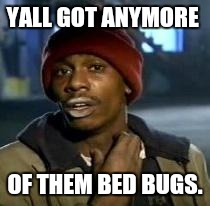 Y'all Got Any More Of That Meme | YALL GOT ANYMORE OF THEM BED BUGS. | image tagged in dave chappelle | made w/ Imgflip meme maker