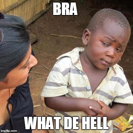 Third World Skeptical Kid Meme | BRA WHAT DE HELL | image tagged in memes,third world skeptical kid | made w/ Imgflip meme maker
