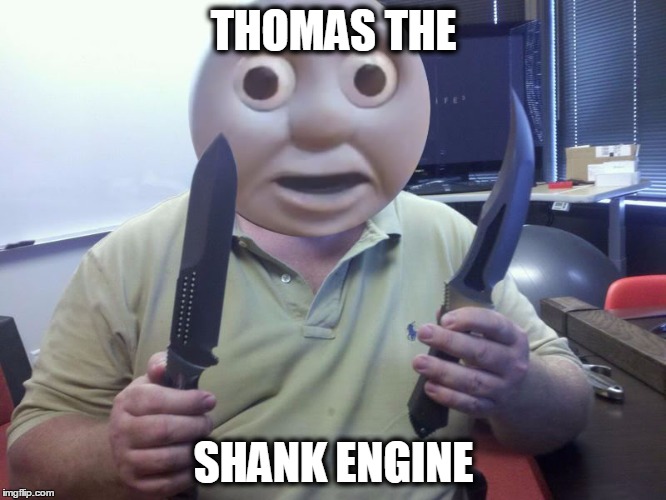 Thomas the Shank Engine | THOMAS THE SHANK ENGINE | image tagged in gabeknife | made w/ Imgflip meme maker