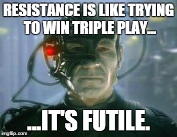 The Borg | RESISTANCE IS LIKE TRYING TO WIN TRIPLE PLAY... ...IT'S FUTILE. | image tagged in the borg | made w/ Imgflip meme maker
