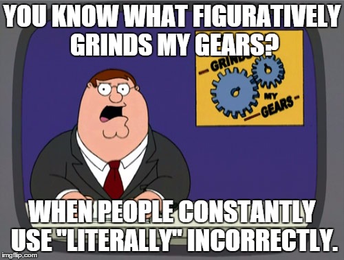 Peter Griffin News | YOU KNOW WHAT FIGURATIVELY GRINDS MY GEARS? WHEN PEOPLE CONSTANTLY USE "LITERALLY" INCORRECTLY. | image tagged in memes,peter griffin news,AdviceAnimals | made w/ Imgflip meme maker