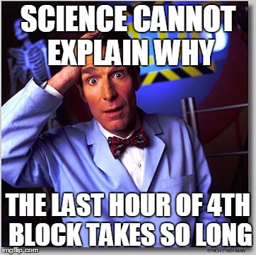 Bill Nye The Science Guy | SCIENCE CANNOT EXPLAIN WHY THE LAST HOUR OF 4TH BLOCK TAKES SO LONG | image tagged in memes,bill nye the science guy | made w/ Imgflip meme maker