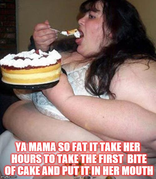 Fat woman with cake | YA MAMA SO FAT IT TAKE HER HOURS TO TAKE THE FIRST  BITE OF CAKE AND PUT IT IN HER MOUTH | image tagged in fat woman with cake | made w/ Imgflip meme maker