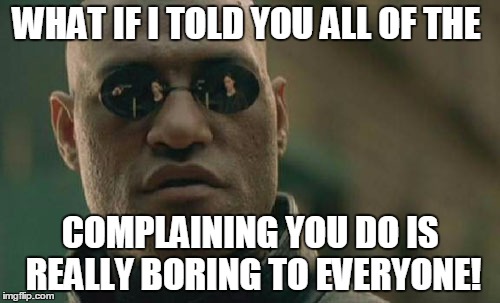Matrix Morpheus | WHAT IF I TOLD YOU ALL OF THE COMPLAINING YOU DO IS REALLY BORING TO EVERYONE! | image tagged in memes,matrix morpheus | made w/ Imgflip meme maker