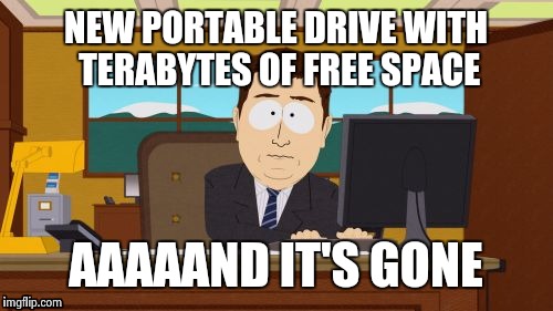 That escalated quickly... | NEW PORTABLE DRIVE WITH TERABYTES OF FREE SPACE AAAAAND IT'S GONE | image tagged in memes,aaaaand its gone | made w/ Imgflip meme maker