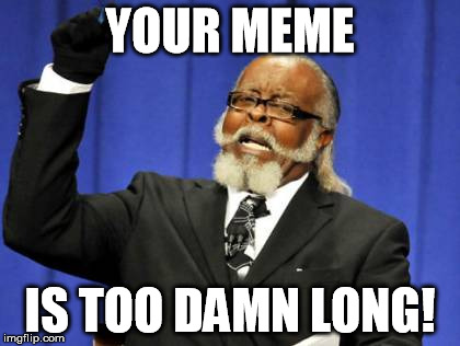 Too Damn High | YOUR MEME IS TOO DAMN LONG! | image tagged in memes,too damn high | made w/ Imgflip meme maker