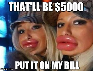 Duck Face Chicks Meme | THAT'LL BE $5000 PUT IT ON MY BILL | image tagged in memes,duck face chicks | made w/ Imgflip meme maker