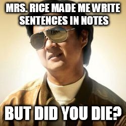 But did you die? | MRS. RICE MADE ME WRITE SENTENCES IN NOTES BUT DID YOU DIE? | image tagged in but did you die | made w/ Imgflip meme maker