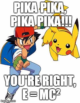 Ash understands pikachu | PIKA PIKA, PIKA PIKA!!! YOU'RE RIGHT, E = MC² | image tagged in ash and pikachu,pikachu,ash,einstein,albert | made w/ Imgflip meme maker