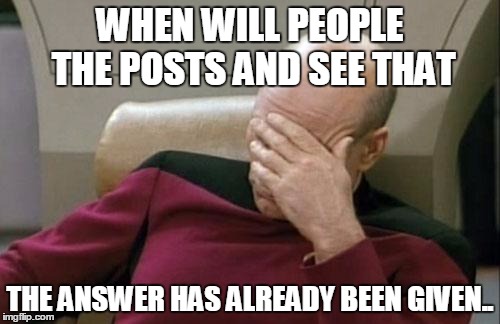 Captain Picard Facepalm Meme | WHEN WILL PEOPLE THE POSTS AND SEE THAT THE ANSWER HAS ALREADY BEEN GIVEN.. | image tagged in memes,captain picard facepalm | made w/ Imgflip meme maker