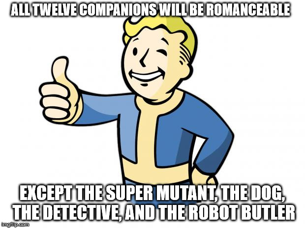 Fallout Vault Boy | ALL TWELVE COMPANIONS WILL BE ROMANCEABLE EXCEPT THE SUPER MUTANT, THE DOG, THE DETECTIVE, AND THE ROBOT BUTLER | image tagged in fallout vault boy,gaming | made w/ Imgflip meme maker