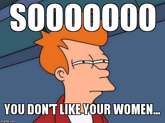 Futurama Fry Meme | SOOOOOOO YOU DON'T LIKE YOUR WOMEN... | image tagged in memes,futurama fry | made w/ Imgflip meme maker