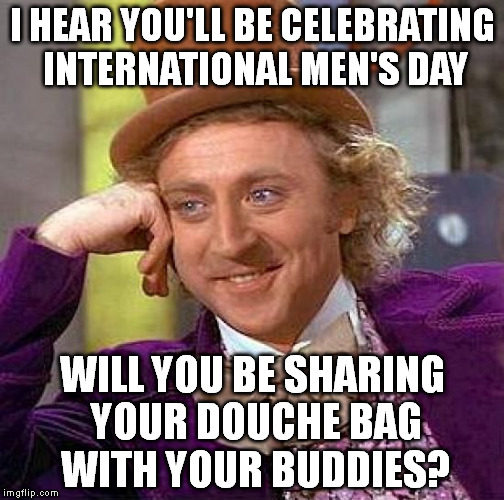 Creepy Condescending Wonka Meme | I HEAR YOU'LL BE CELEBRATING INTERNATIONAL MEN'S DAY WILL YOU BE SHARING YOUR DOUCHE BAG WITH YOUR BUDDIES? | image tagged in memes,creepy condescending wonka,international men's day | made w/ Imgflip meme maker