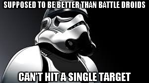 Stormtrooper | SUPPOSED TO BE BETTER THAN BATTLE DROIDS CAN'T HIT A SINGLE TARGET | image tagged in star wars | made w/ Imgflip meme maker