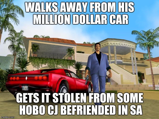 Gta Vice City | WALKS AWAY FROM HIS MILLION DOLLAR CAR GETS IT STOLEN FROM SOME HOBO CJ BEFRIENDED IN SA | image tagged in gta vice city | made w/ Imgflip meme maker