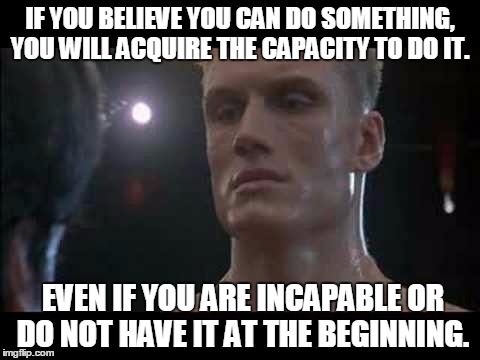 Drago rocky  | IF YOU BELIEVE YOU CAN DO SOMETHING, YOU WILL ACQUIRE THE CAPACITY TO DO IT. EVEN IF YOU ARE INCAPABLE OR DO NOT HAVE IT AT THE BEGINNING. | image tagged in drago rocky | made w/ Imgflip meme maker