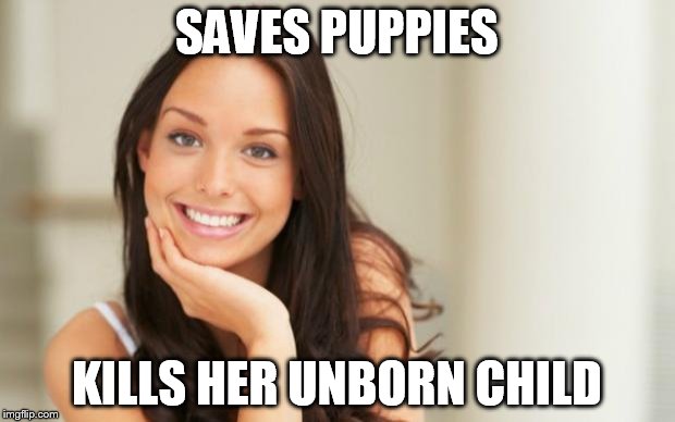 Good Girl Gina | SAVES PUPPIES KILLS HER UNBORN CHILD | image tagged in good girl gina | made w/ Imgflip meme maker