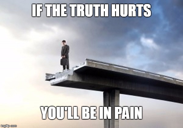 Truth hurts | IF THE TRUTH HURTS YOU'LL BE IN PAIN | image tagged in truth,hurt,pain | made w/ Imgflip meme maker