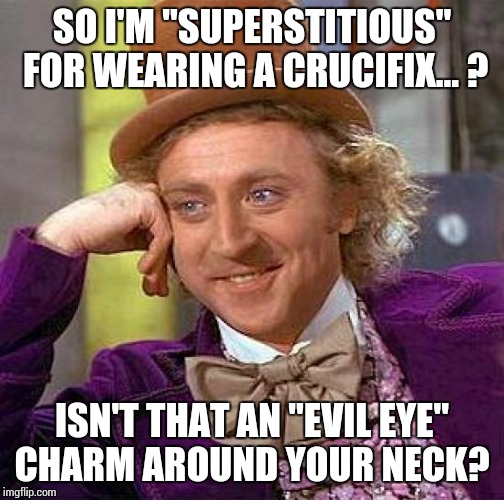 Creepy Condescending Wonka Meme | SO I'M "SUPERSTITIOUS" FOR WEARING A CRUCIFIX... ? ISN'T THAT AN "EVIL EYE" CHARM AROUND YOUR NECK? | image tagged in memes,creepy condescending wonka | made w/ Imgflip meme maker