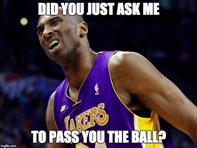 Kobe be Like... | DID YOU JUST ASK ME TO PASS YOU THE BALL? | image tagged in kobepass,memes | made w/ Imgflip meme maker