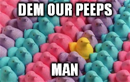 DEM OUR PEEPS MAN | made w/ Imgflip meme maker