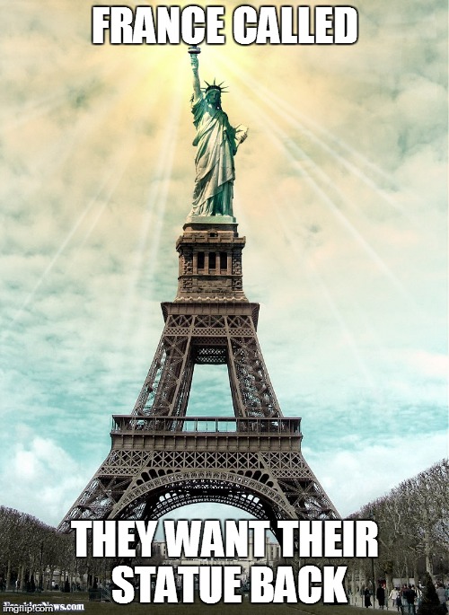 Statue of Liberty and Eiffel Tower | FRANCE CALLED THEY WANT THEIR STATUE BACK | image tagged in statue of liberty and eiffel tower | made w/ Imgflip meme maker