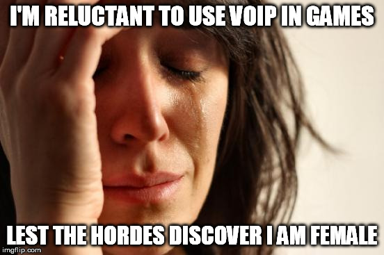 First World Problems Meme | I'M RELUCTANT TO USE VOIP IN GAMES LEST THE HORDES DISCOVER I AM FEMALE | image tagged in memes,first world problems | made w/ Imgflip meme maker