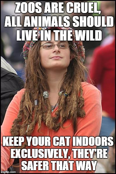 College Liberal Meme | ZOOS ARE CRUEL, ALL ANIMALS SHOULD LIVE IN THE WILD KEEP YOUR CAT INDOORS EXCLUSIVELY, THEY'RE SAFER THAT WAY | image tagged in memes,college liberal,AdviceAnimals | made w/ Imgflip meme maker