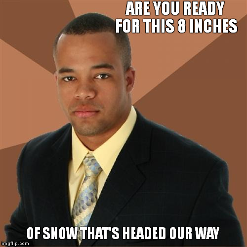 Successful Black Man | ARE YOU READY FOR THIS 8 INCHES OF SNOW THAT'S HEADED OUR WAY | image tagged in memes,successful black man,8inches,of snow | made w/ Imgflip meme maker