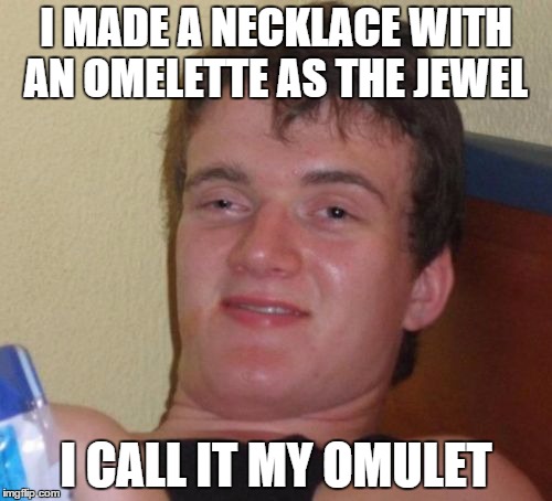 10 Guy | I MADE A NECKLACE WITH AN OMELETTE AS THE JEWEL I CALL IT MY OMULET | image tagged in memes,10 guy | made w/ Imgflip meme maker