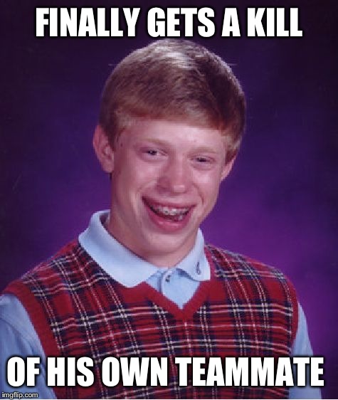 Bad Luck Brian | FINALLY GETS A KILL OF HIS OWN TEAMMATE | image tagged in memes,bad luck brian | made w/ Imgflip meme maker