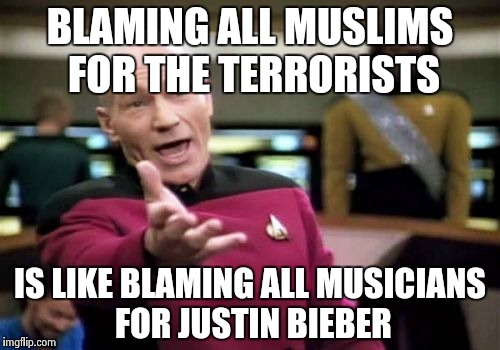 It just don't make no sense... | BLAMING ALL MUSLIMS FOR THE TERRORISTS IS LIKE BLAMING ALL MUSICIANS FOR JUSTIN BIEBER | image tagged in memes,picard wtf | made w/ Imgflip meme maker