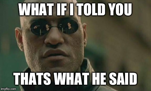 Matrix Morpheus | WHAT IF I TOLD YOU THATS WHAT HE SAID | image tagged in memes,matrix morpheus | made w/ Imgflip meme maker