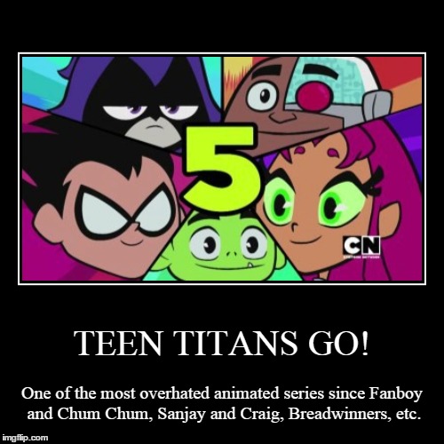 About Teen Titans Go! | image tagged in funny,demotivationals,teen titans go,overhated,modern cartoons these days,cartoon | made w/ Imgflip demotivational maker