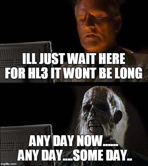 Half Life 3 | ILL JUST WAIT HERE FOR HL3 IT WONT BE LONG ANY DAY NOW...... ANY DAY....SOME DAY.. | image tagged in memes,ill just wait here | made w/ Imgflip meme maker