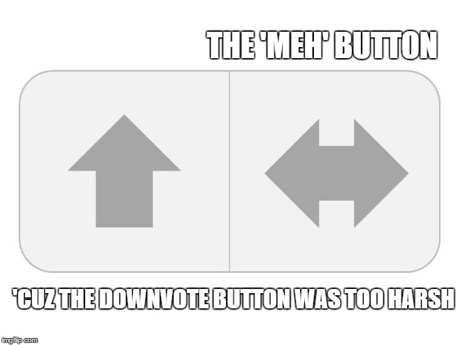 Replacing the downvote button.  Waddya think? | THE 'MEH' BUTTON 'CUZ THE DOWNVOTE BUTTON WAS TOO HARSH | image tagged in the meh button,imgflip,downvote,memes,original meme | made w/ Imgflip meme maker