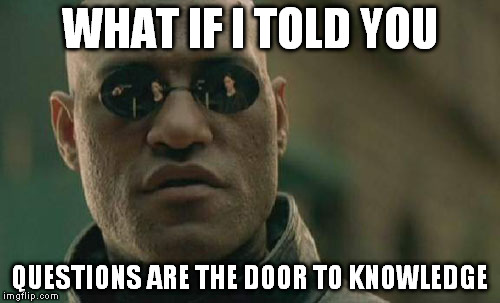 Matrix Morpheus Meme | WHAT IF I TOLD YOU QUESTIONS ARE THE DOOR TO KNOWLEDGE | image tagged in memes,matrix morpheus | made w/ Imgflip meme maker