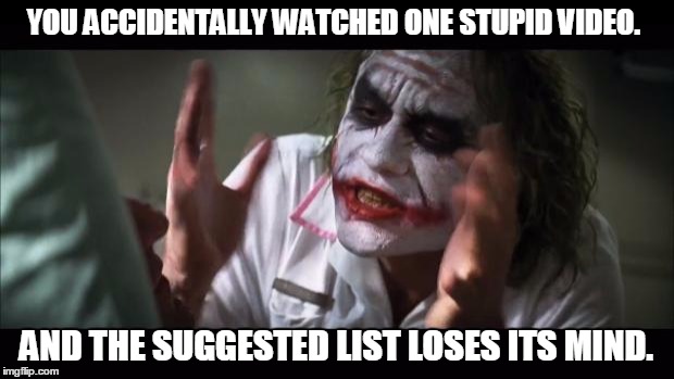 And everybody loses their minds | YOU ACCIDENTALLY WATCHED ONE STUPID VIDEO. AND THE SUGGESTED LIST LOSES ITS MIND. | image tagged in memes,and everybody loses their minds | made w/ Imgflip meme maker