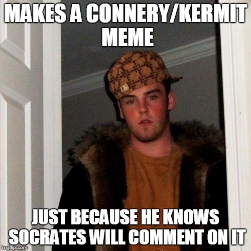 Scumbag Steve | MAKES A CONNERY/KERMIT MEME JUST BECAUSE HE KNOWS SOCRATES WILL COMMENT ON IT | image tagged in memes,scumbag steve,socrates,sean connery  kermit,sean connery vs kermit | made w/ Imgflip meme maker