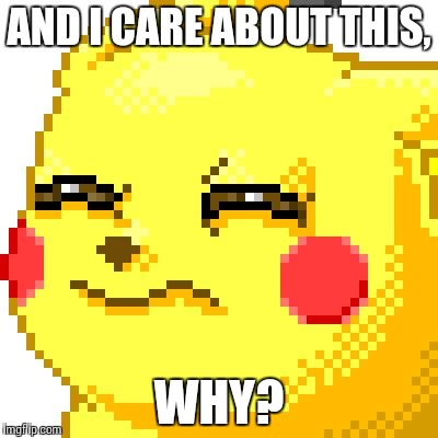 Unsure Pikachu | AND I CARE ABOUT THIS, WHY? | image tagged in unsure pikachu | made w/ Imgflip meme maker