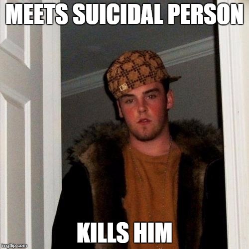 Scumbag Steve | MEETS SUICIDAL PERSON KILLS HIM | image tagged in memes,scumbag steve | made w/ Imgflip meme maker