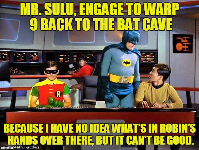 Batman Star Trek | MR. SULU, ENGAGE TO WARP 9 BACK TO THE BAT CAVE BECAUSE I HAVE NO IDEA WHAT'S IN ROBIN'S HANDS OVER THERE, BUT IT CAN'T BE GOOD. | image tagged in batman star trek,memes | made w/ Imgflip meme maker