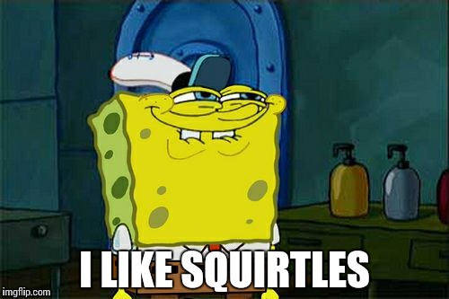 Don't You Squidward | I LIKE SQUIRTLES | image tagged in memes,dont you squidward | made w/ Imgflip meme maker
